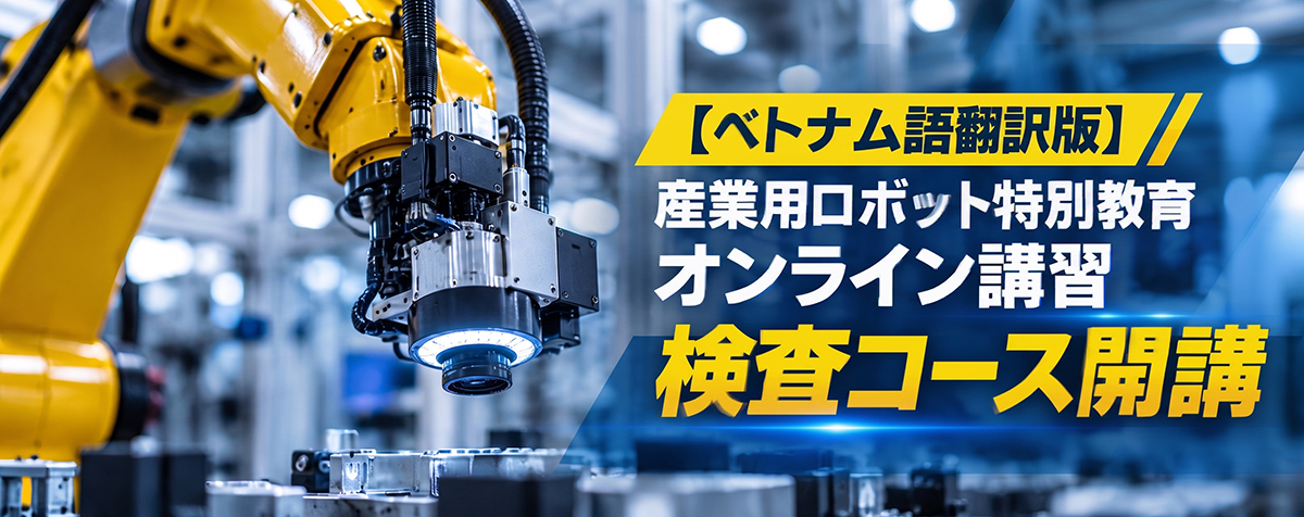 【ベトナム語翻訳版】産業用ロボット特別教育オンライン講習「検査コース」開講のお知らせ